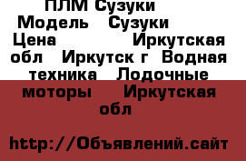 ПЛМ Сузуки 9.9 › Модель ­ СузукиDT9.9K › Цена ­ 58 000 - Иркутская обл., Иркутск г. Водная техника » Лодочные моторы   . Иркутская обл.